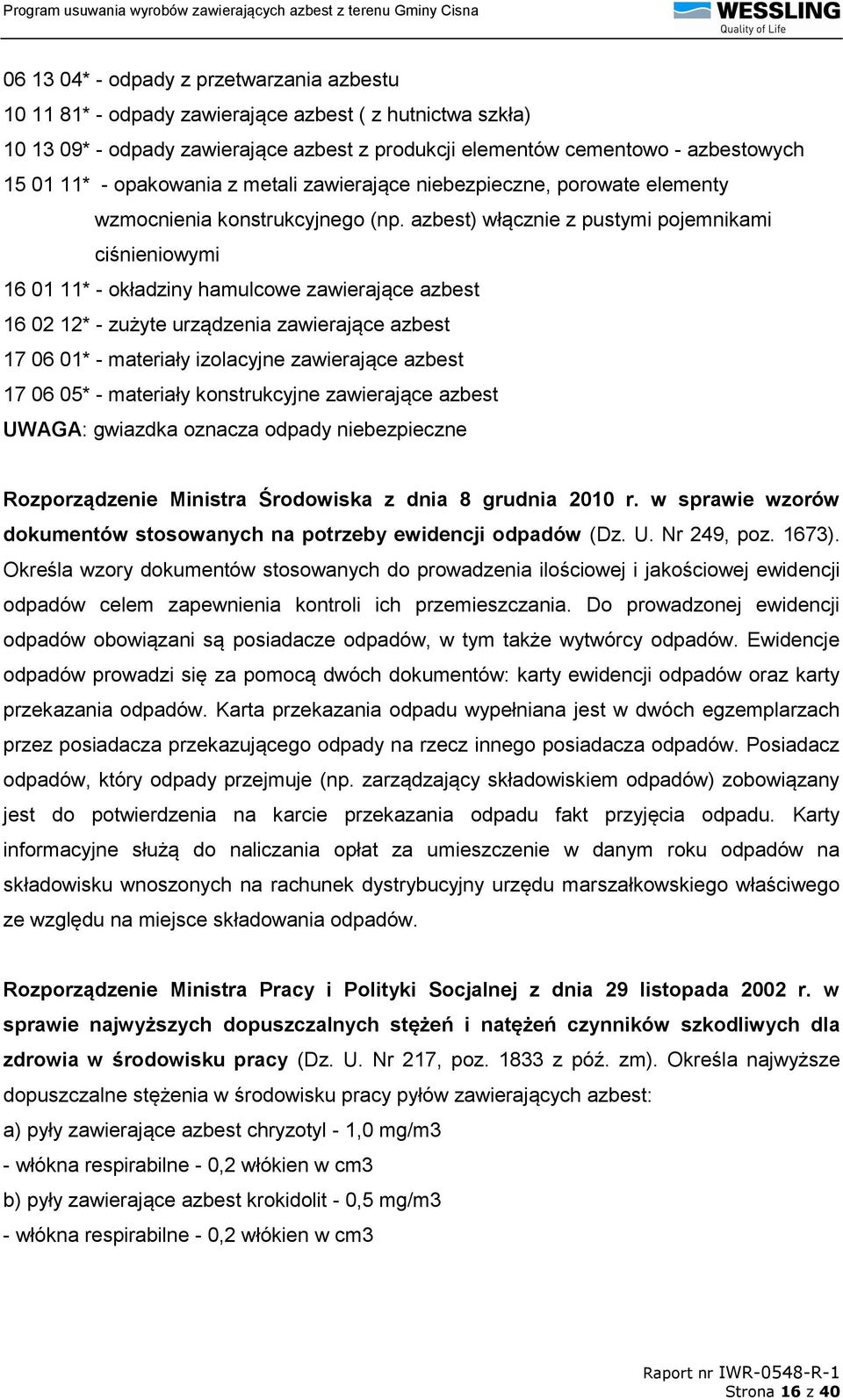 azbest) włącznie z pustymi pojemnikami ciśnieniowymi 16 01 11* - okładziny hamulcowe zawierające azbest 16 02 12* - zużyte urządzenia zawierające azbest 17 06 01* - materiały izolacyjne zawierające