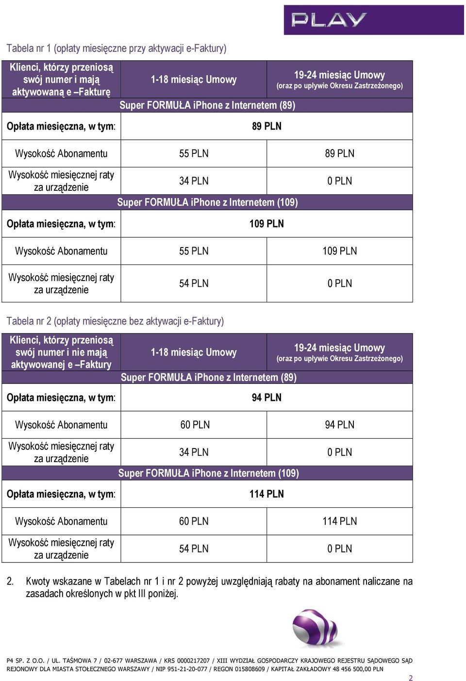Opłata miesięczna, w tym: 109 PLN Wysokość Abonamentu 55 PLN 109 PLN Wysokość miesięcznej raty za urządzenie 54 PLN 0 PLN Tabela nr 2 (opłaty miesięczne bez aktywacji e-faktury) Klienci, którzy