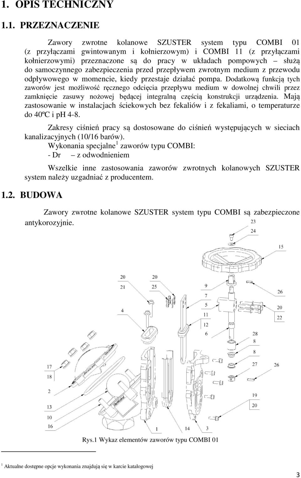 Dodatkową funkcją tych zaworów jest możliwość ręcznego odcięcia przepływu medium w dowolnej chwili przez zamknięcie zasuwy nożowej będącej integralną częścią konstrukcji urządzenia.