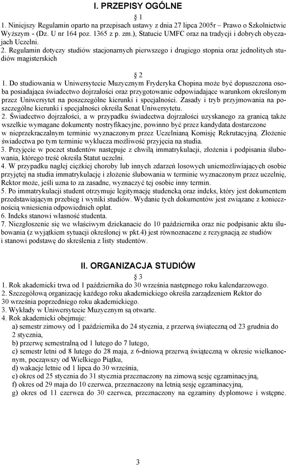 Do studiowania w Uniwersytecie Muzycznym Fryderyka Chopina może być dopuszczona osoba posiadająca świadectwo dojrzałości oraz przygotowanie odpowiadające warunkom określonym przez Uniwersytet na