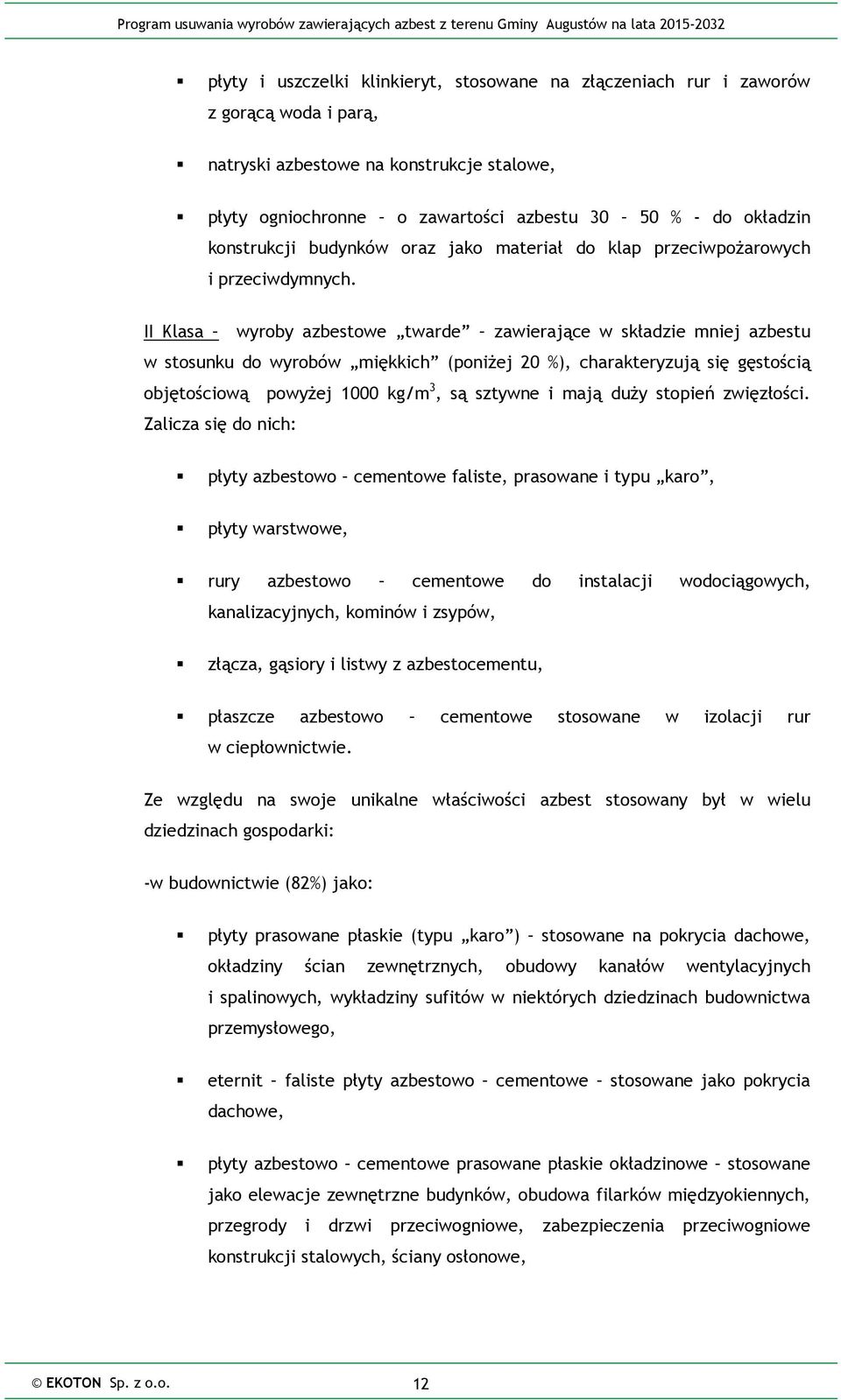 II Klasa wyroby azbestowe twarde zawierające w składzie mniej azbestu w stosunku do wyrobów miękkich (poniżej 20 %), charakteryzują się gęstością objętościową powyżej 1000 kg/m 3, są sztywne i mają