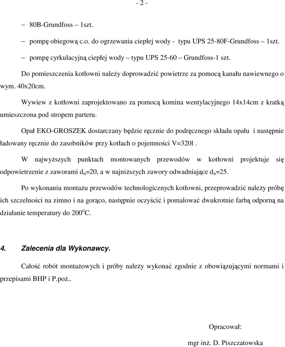 Wywiew z kotłowni zaprojektowano za pomocą komina wentylacyjnego 14x14cm z kratką umieszczona pod stropem parteru.