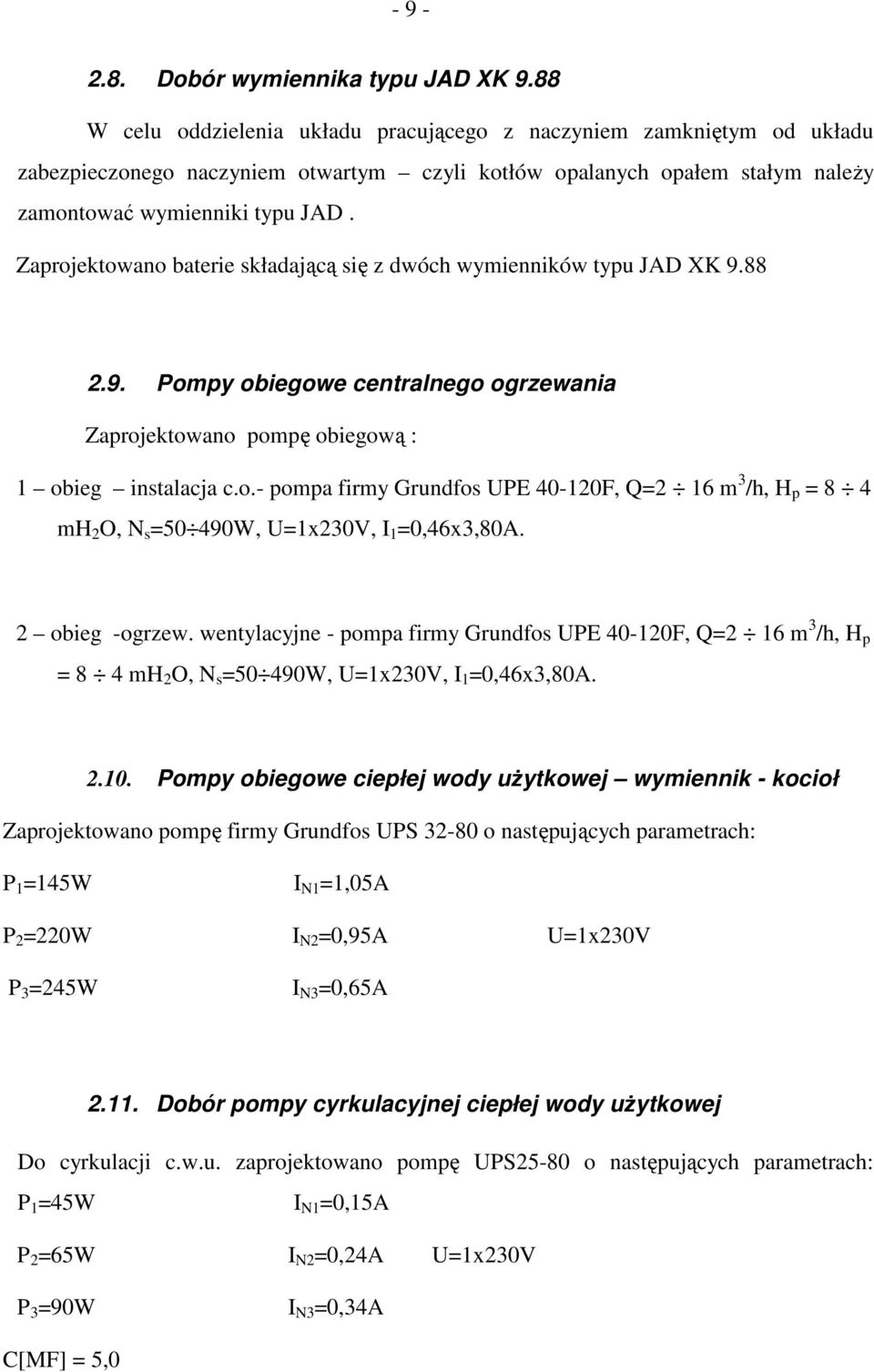 Zaprojektowano baterie składającą się z dwóch wymienników typu JAD XK 9.88 2.9. Pompy obiegowe centralnego ogrzewania Zaprojektowano pompę obiegową : 1 obieg instalacja c.o.- pompa firmy Grundfos UPE 40-120F, Q2 16 m /h, H p 8 4 mh 2 O, N s 50 490W, U1x20V, I 1 0,46x,80A.