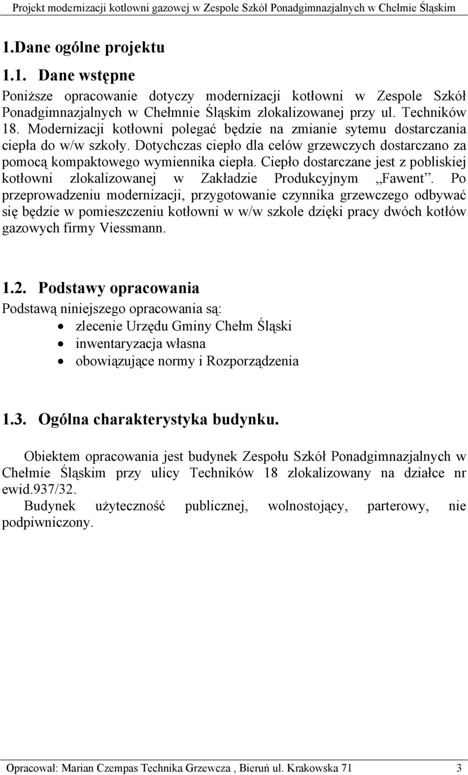 Ciepło dostarczane jest z pobliskiej kotłowni zlokalizowanej w Zakładzie Produkcyjnym Fawent.