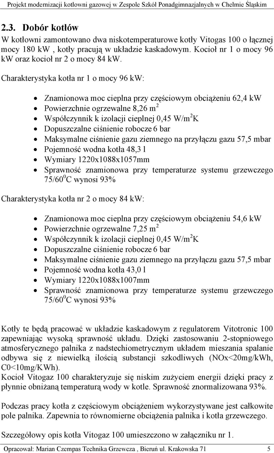 ciśnienie robocze 6 bar Maksymalne ciśnienie gazu ziemnego na przyłączu gazu 57,5 mbar Pojemność wodna kotła 48,3 l Wymiary 1220x1088x1057mm Sprawność znamionowa przy temperaturze systemu grzewczego