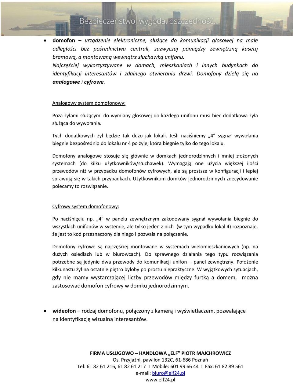 Analogowy system domofonowy: Poza żyłami służącymi do wymiany głosowej do każdego unifonu musi biec dodatkowa żyła służąca do wywołania. Tych dodatkowych żył będzie tak dużo jak lokali.