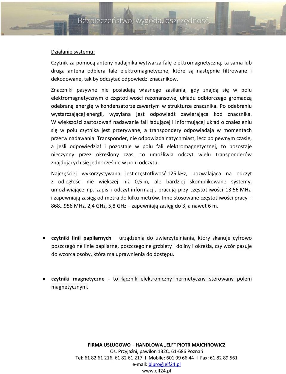 Znaczniki pasywne nie posiadają własnego zasilania, gdy znajdą się w polu elektromagnetycznym o częstotliwości rezonansowej układu odbiorczego gromadzą odebraną energię w kondensatorze zawartym w