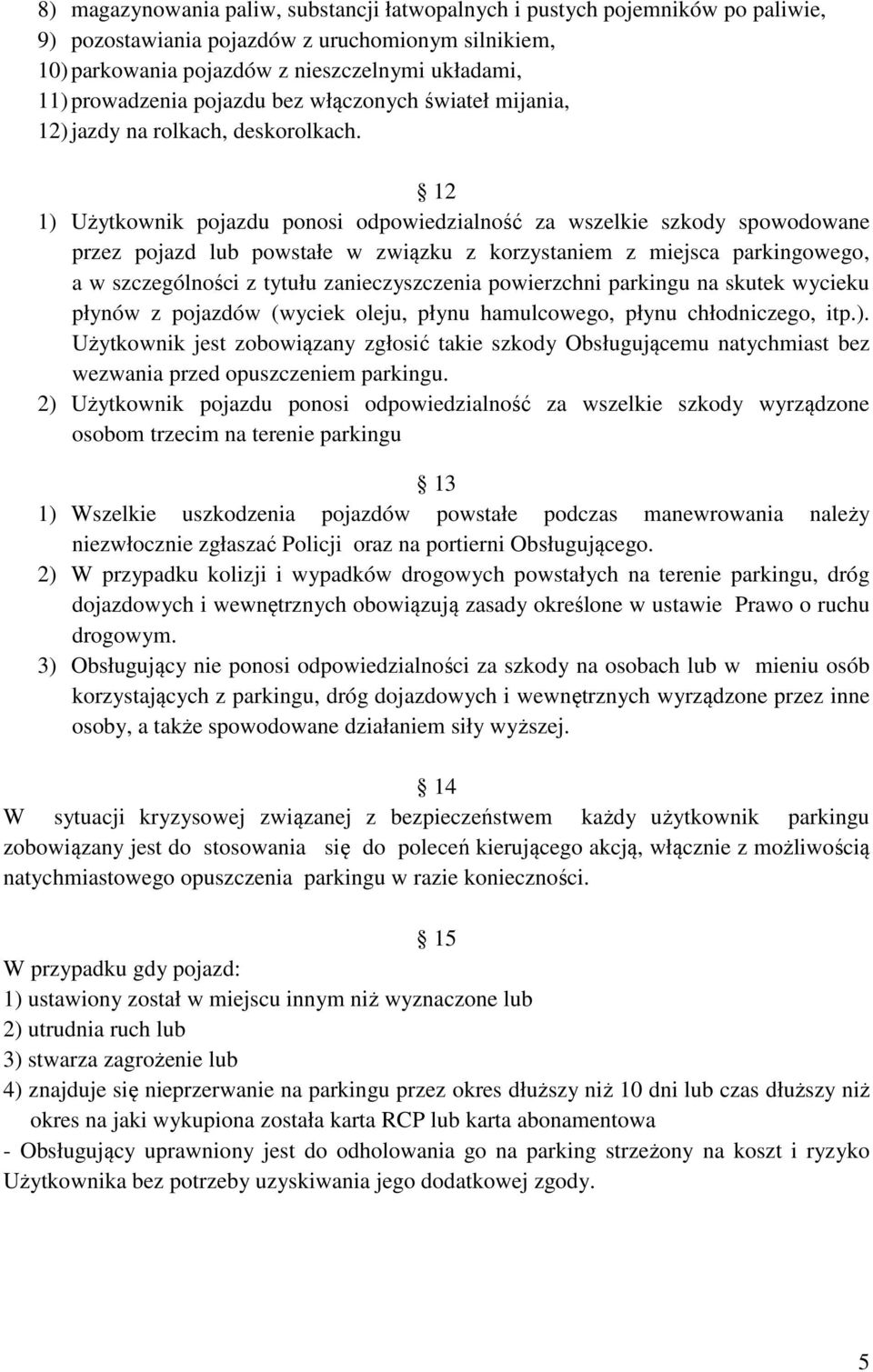 12 1) Użytkownik pojazdu ponosi odpowiedzialność za wszelkie szkody spowodowane przez pojazd lub powstałe w związku z korzystaniem z miejsca parkingowego, a w szczególności z tytułu zanieczyszczenia