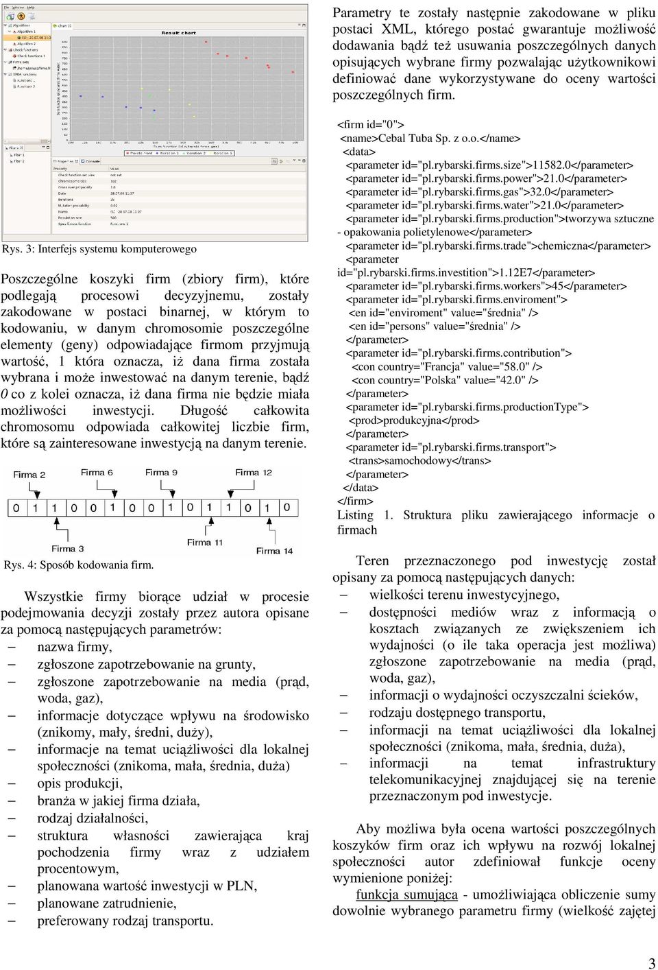 3: Iterfejs systemu komputerowego Poszczególe koszyki firm (zbiory firm), które podlegają procesowi decyzyjemu, zostały zakodowae w postaci biarej, w którym to kodowaiu, w daym chromosomie