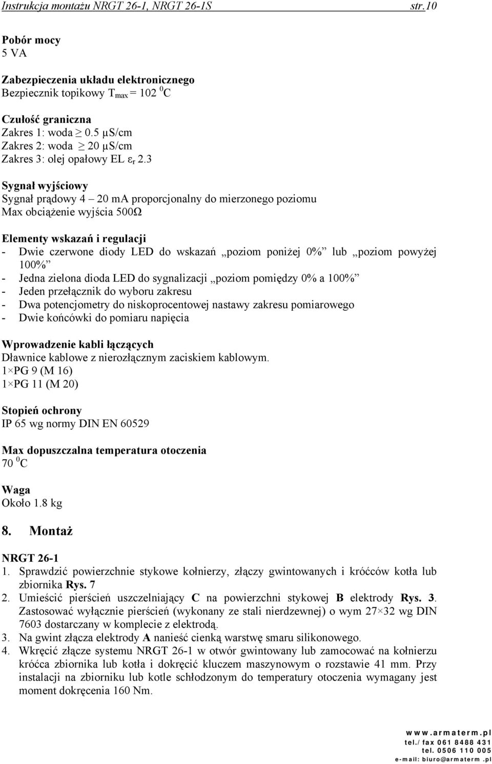 poziom powyżej 100% - Jedna zielona dioda LED do sygnalizacji poziom pomiędzy 0% a 100% - Jeden przełącznik do wyboru zakresu - Dwa potencjometry do niskoprocentowej nastawy zakresu pomiarowego -