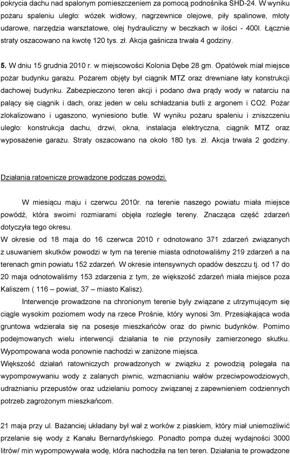 Łącznie straty oszacowano na kwotę 120 tys. zł. Akcja gaśnicza trwała 4 godziny. 5. W dniu 15 grudnia 2010 r. w miejscowości Kolonia Dębe 28 gm. Opatówek miał miejsce pożar budynku garażu.