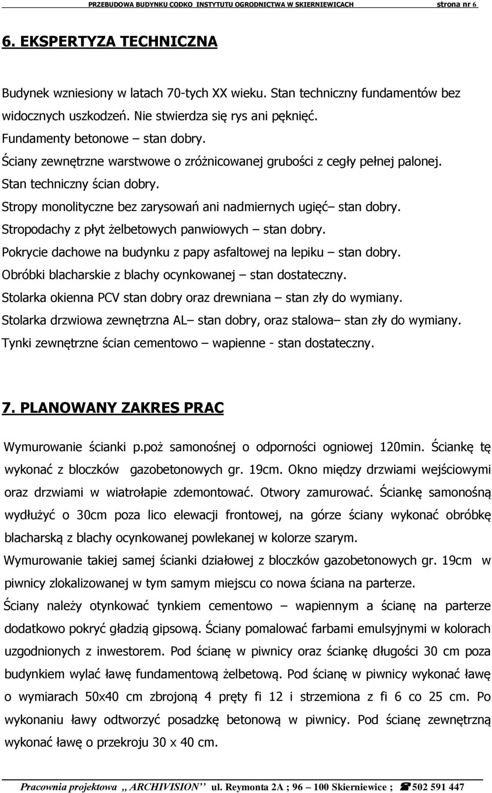 Stropy monolityczne bez zarysowań ani nadmiernych ugięć stan dobry. Stropodachy z płyt żelbetowych panwiowych stan dobry. Pokrycie dachowe na budynku z papy asfaltowej na lepiku stan dobry.