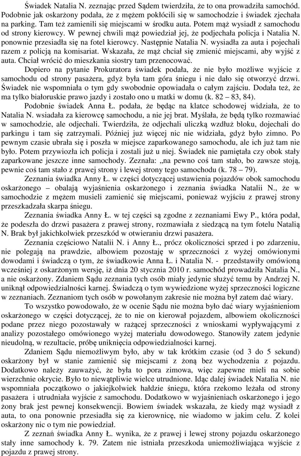 ponownie przesiadła się na fotel kierowcy. Następnie Natalia N. wysiadła za auta i pojechali razem z policją na komisariat. Wskazała, że mąż chciał się zmienić miejscami, aby wyjść z auta.