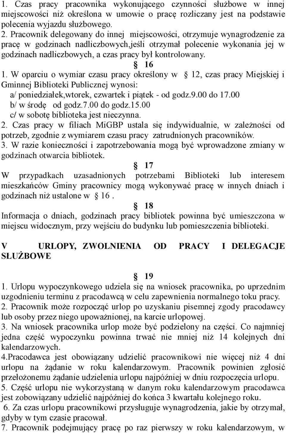 16 1. W oparciu o wymiar czasu pracy określony w 12, czas pracy Miejskiej i Gminnej Biblioteki Publicznej wynosi: a/ poniedziałek,wtorek, czwartek i piątek - od godz.9.00 do 17.00 b/ w środę od godz.