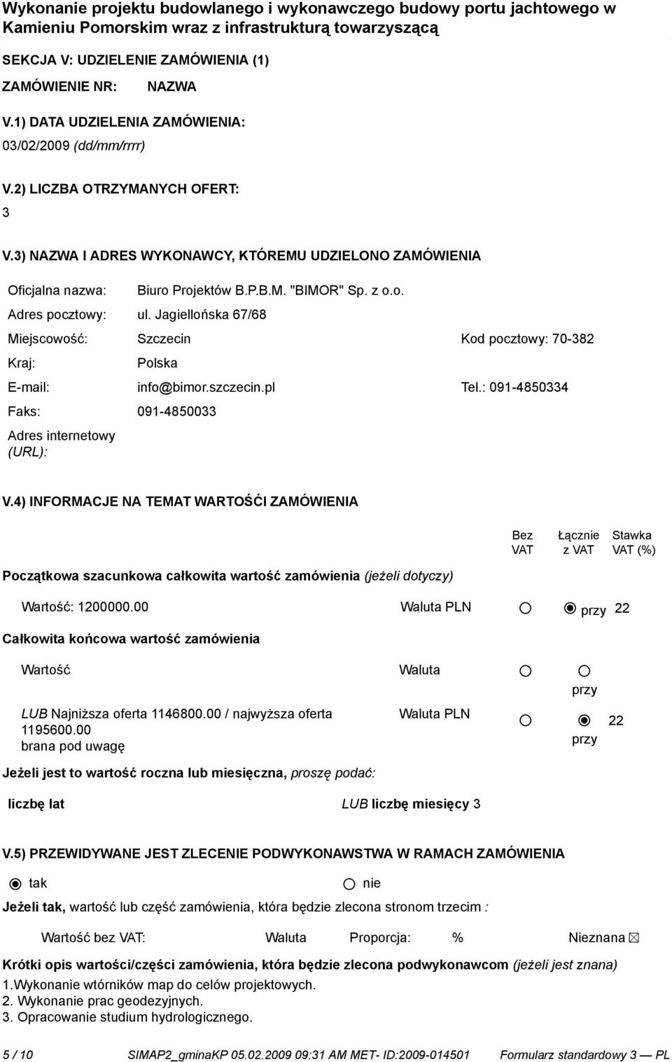 Jagiellońska 67/68 Miejscowość: Szczecin Kod pocztowy: 70-382 Kraj: Polska E-mail: info@bimor.szczecin.pl Tel.: 091-4850334 Faks: 091-4850033 Adres internetowy (URL): V.