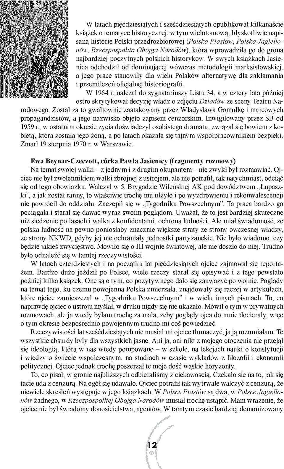 W swych książkach Jasienica odchodził od dominującej wówczas metodologii marksistowskiej, a jego prace stanowiły dla wielu Polaków alternatywę dla zakłamania i przemilczeń oficjalnej historiografii.