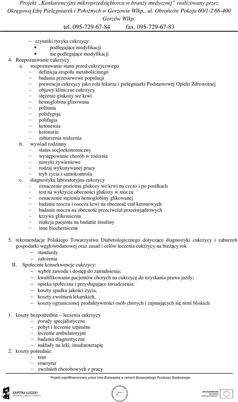 kliniczne cukrzycy - stęŝenie glukozy we krwi - hemoglobina glinowana - poliunia - polidypsja - polifagia - ketonemia - ketonuria - zaburzenia widzenia b.