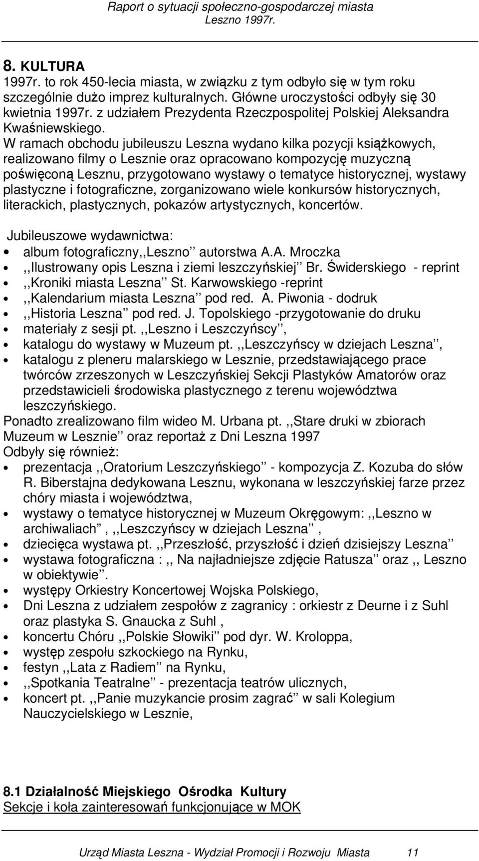 W ramach obchodu jubileuszu Leszna wydano kilka pozycji książkowych, realizowano filmy o Lesznie oraz opracowano kompozycję muzyczną poświęconą Lesznu, przygotowano wystawy o tematyce historycznej,