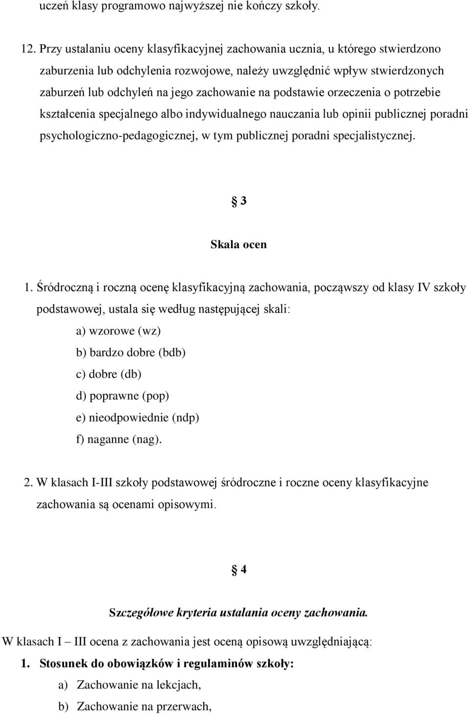 podstawie orzeczenia o potrzebie kształcenia specjalnego albo indywidualnego nauczania lub opinii publicznej poradni psychologiczno-pedagogicznej, w tym publicznej poradni specjalistycznej.