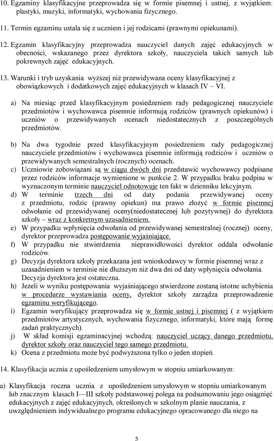 Egzamin klasyfikacyjny przeprowadza nauczyciel danych zajęć edukacyjnych w obecności, wskazanego przez dyrektora szkoły, nauczyciela takich samych lub pokrewnych zajęć edukacyjnych. 13.