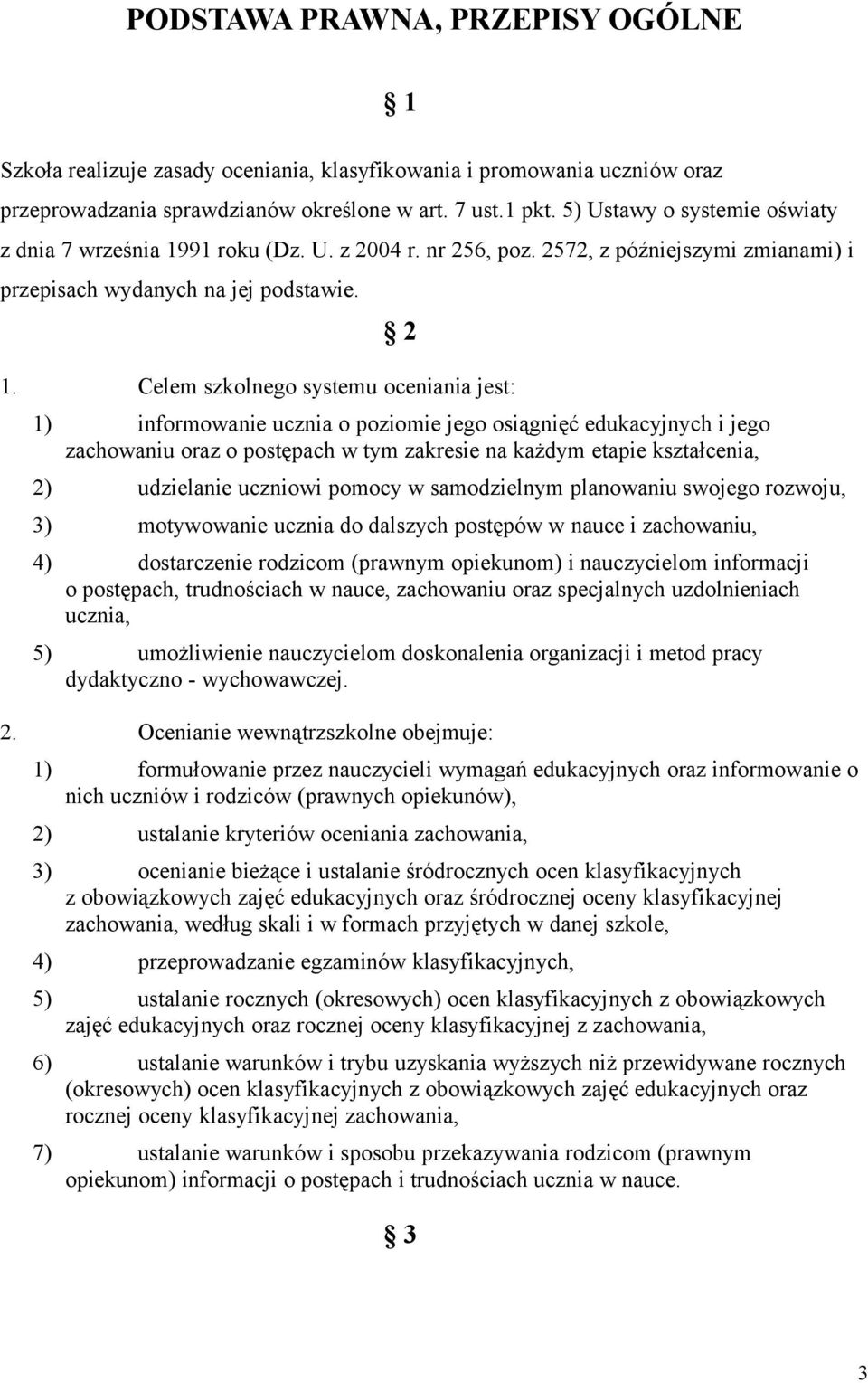 Celem szkolnego systemu oceniania jest: 1) informowanie ucznia o poziomie jego osiągnięć edukacyjnych i jego zachowaniu oraz o postępach w tym zakresie na każdym etapie kształcenia, 2) udzielanie