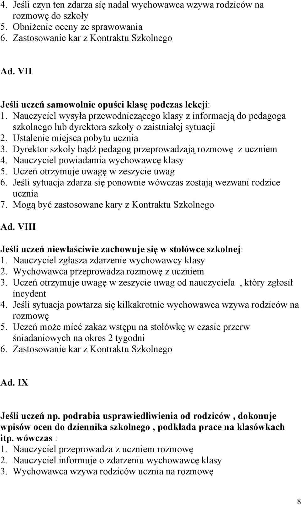 Ustalenie miejsca pobytu ucznia 3. Dyrektor szkoły bądź pedagog przeprowadzają rozmowę z uczniem 4. Nauczyciel powiadamia wychowawcę klasy 5. Uczeń otrzymuje uwagę w zeszycie uwag 6.