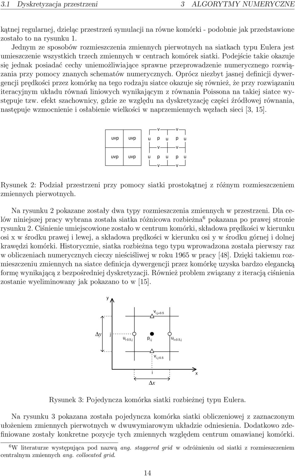 Podejście takie okazuje się jednak posiadać cechy uniemożliwiające sprawne przeprowadzenie numerycznego rozwiązania przy pomocy znanych schematów numerycznych.