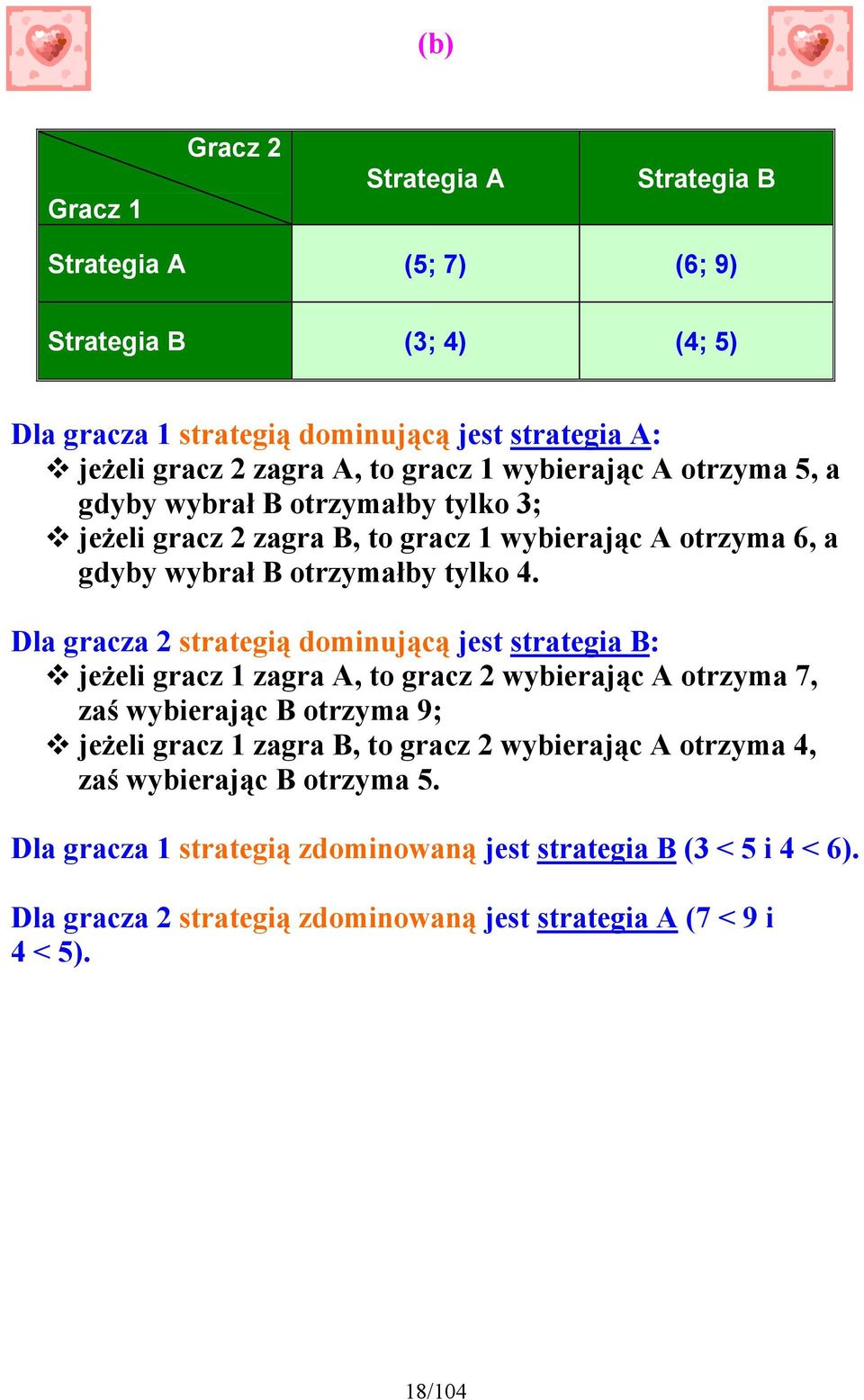 Dla gracza 2 strategią dominującą jest strategia B: " jeżeli gracz 1 zagra A, to gracz 2 wybierając A otrzyma 7, zaś wybierając B otrzyma 9; " jeżeli gracz 1 zagra B, to gracz 2