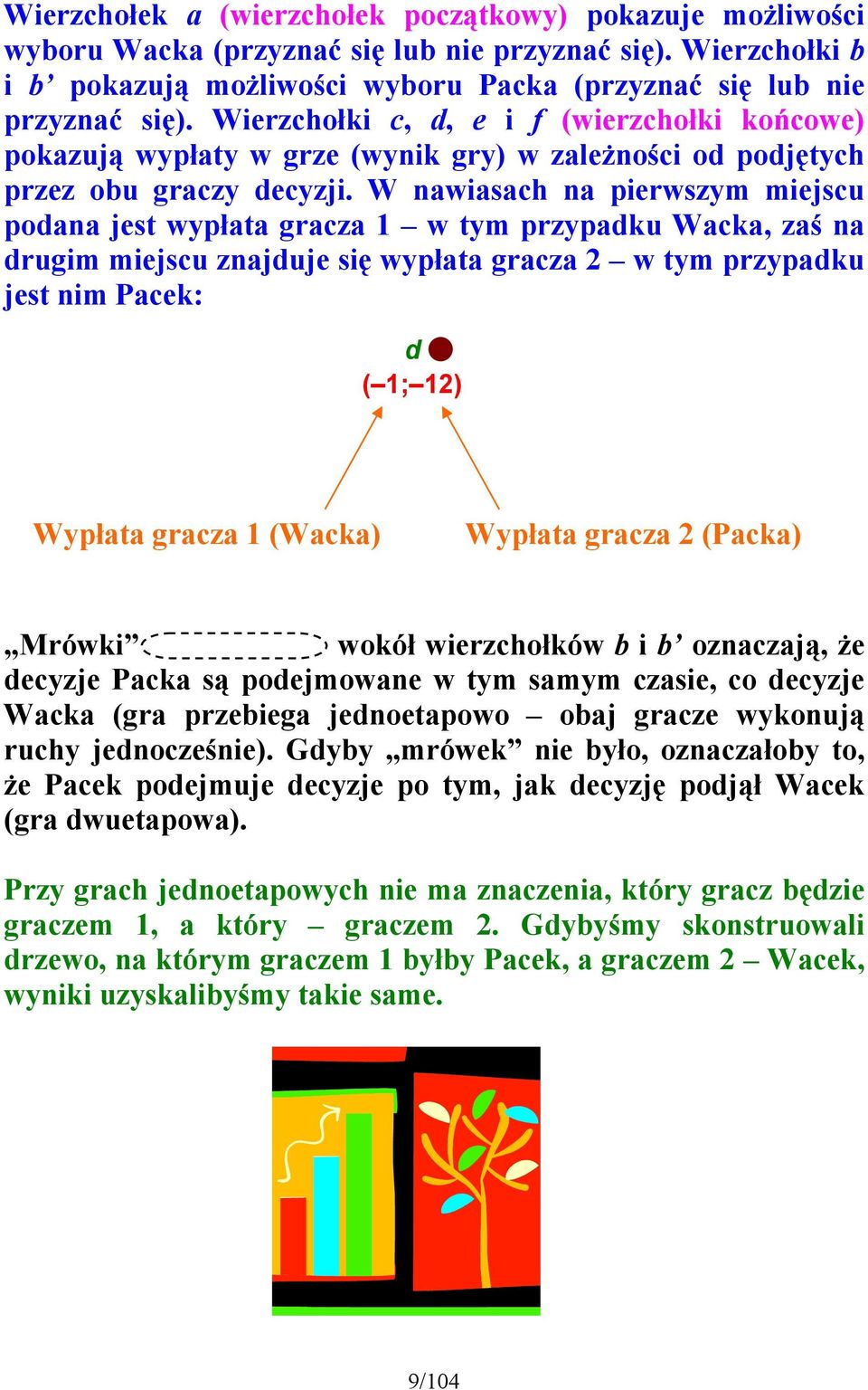 W nawiasach na pierwszym miejscu podana jest wypłata gracza 1 w tym przypadku Wacka, zaś na drugim miejscu znajduje się wypłata gracza 2 w tym przypadku jest nim Pacek: d ( 1; 12) Wypłata gracza 1