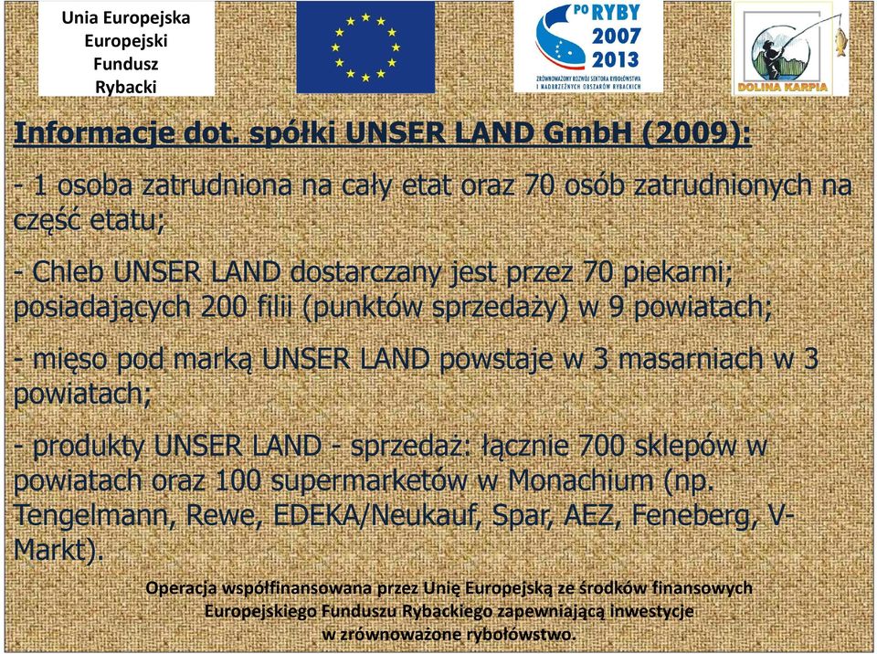 UNSER LAND dostarczany jest przez 70 piekarni; posiadających 200 filii (punktów sprzedaży) w 9 powiatach; - mięso pod