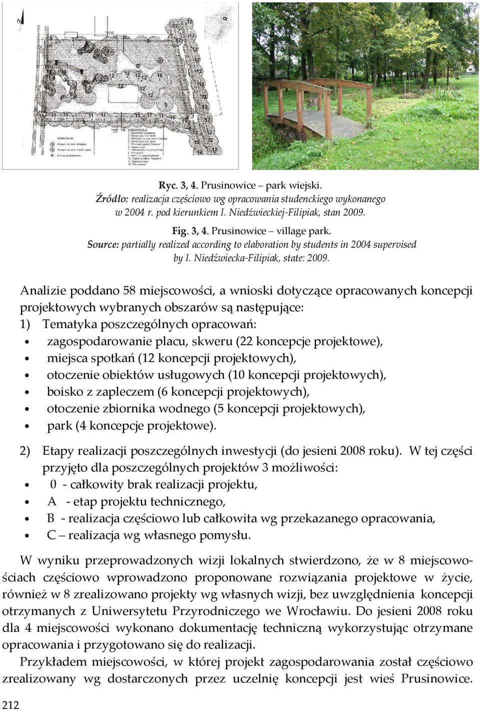 212 Analizie poddano 58 miejscowości, a wnioski dotyczące opracowanych koncepcji projektowych wybranych obszarów są następujące: 1) Tematyka poszczególnych opracowań: zagospodarowanie placu, skweru