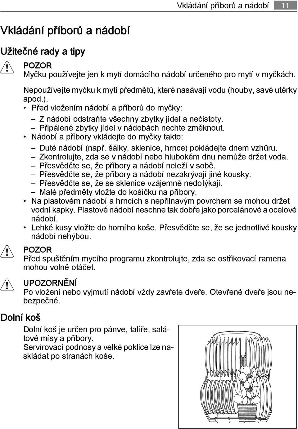 Připálené zbytky jídel v nádobách nechte změknout. Nádobí a příbory vkládejte do myčky takto: Duté nádobí (např. šálky, sklenice, hrnce) pokládejte dnem vzhůru.