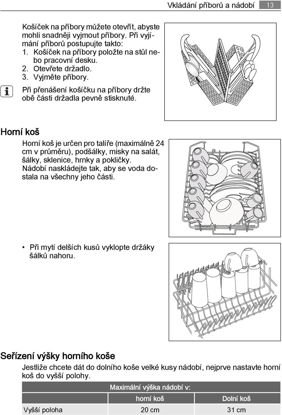 Horní koš Horní koš je určen pro talíře (maximálně 24 cm v průměru), podšálky, misky na salát, šálky, sklenice, hrnky a pokličky.