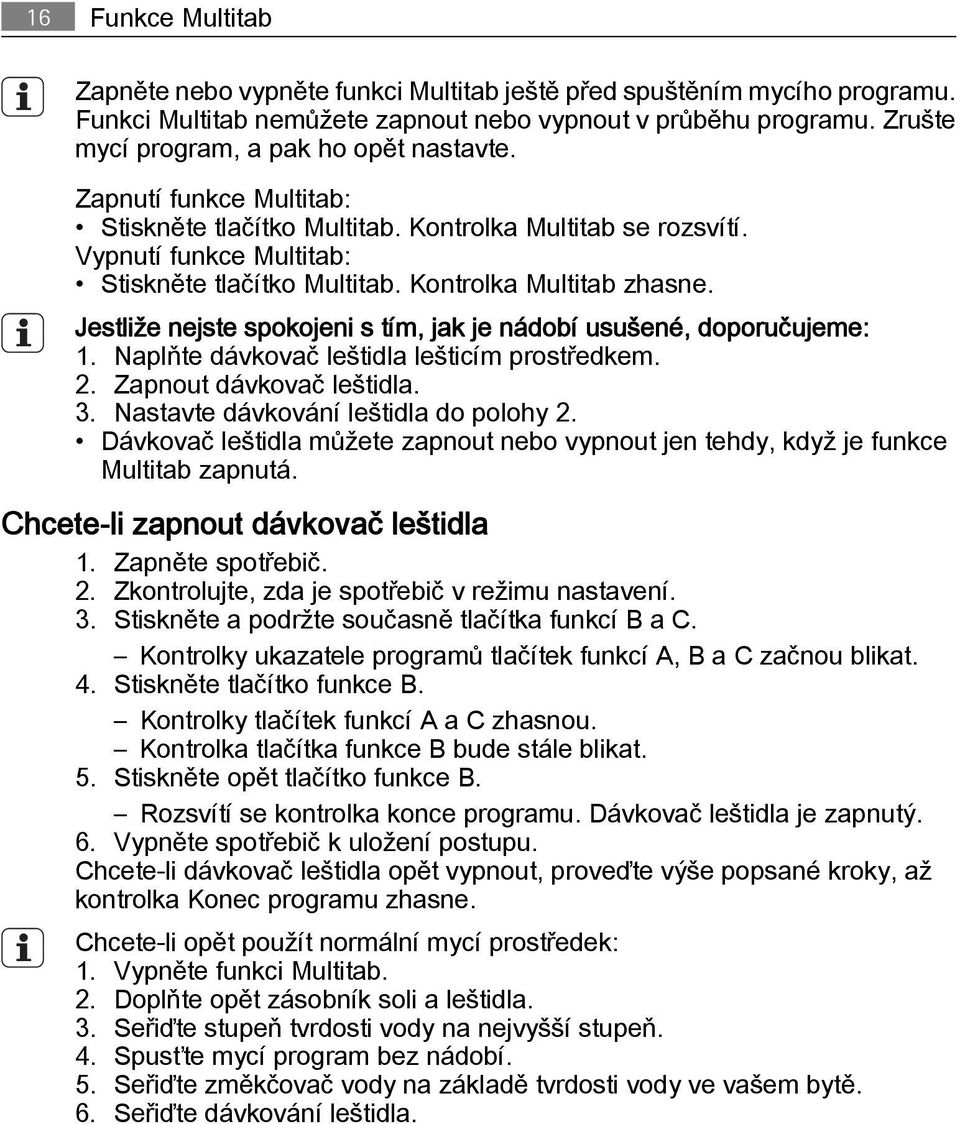 Kontrolka Multitab zhasne. Jestliže nejste spokojeni s tím, jak je nádobí usušené, doporučujeme: 1. Naplňte dávkovač leštidla lešticím prostředkem. 2. Zapnout dávkovač leštidla. 3.