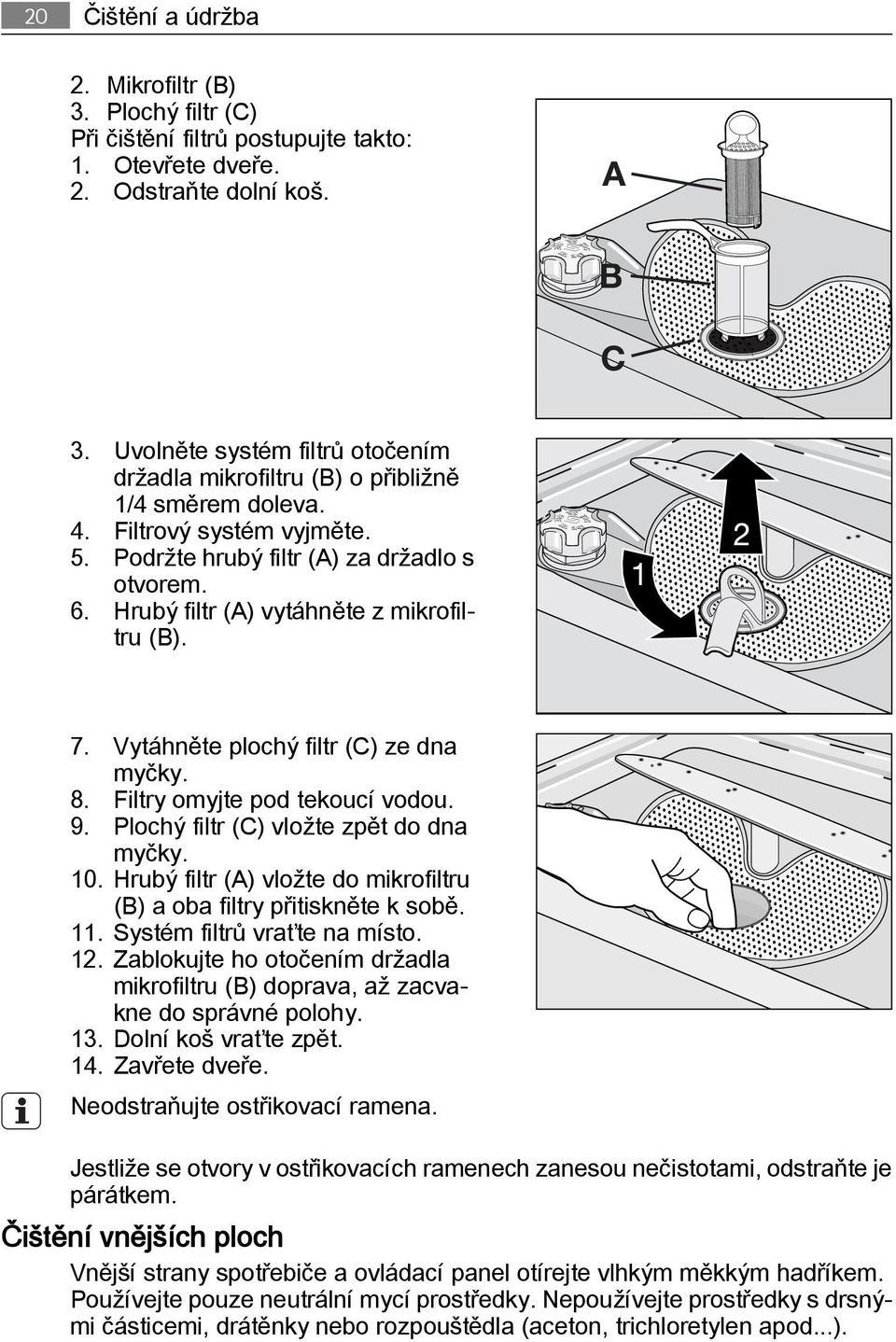 Hrubý filtr (A) vytáhněte z mikrofiltru (B). 7. Vytáhněte plochý filtr (C) ze dna myčky. 8. Filtry omyjte pod tekoucí vodou. 9. Plochý filtr (C) vložte zpět do dna myčky. 10.