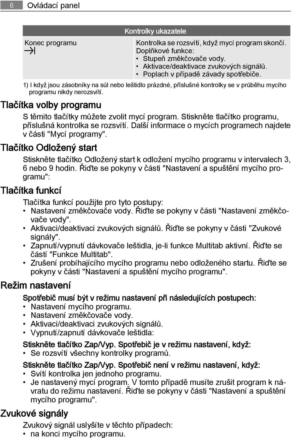 Tlačítka volby programu S těmito tlačítky můžete zvolit mycí program. Stiskněte tlačítko programu, příslušná kontrolka se rozsvítí. Další informace o mycích programech najdete v části "Mycí programy".