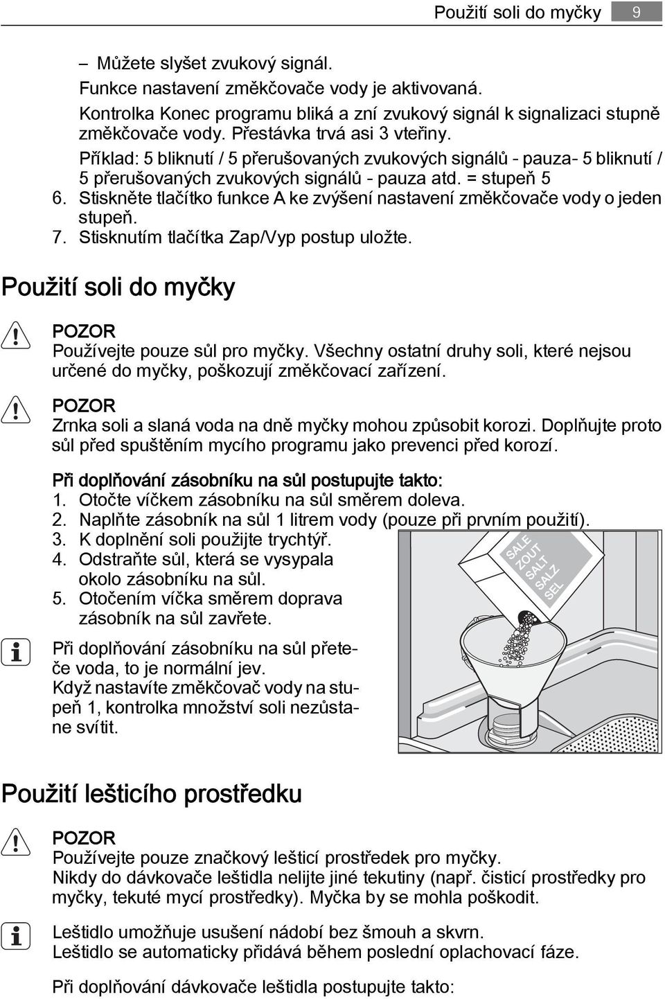 Stiskněte tlačítko funkce A ke zvýšení nastavení změkčovače vody o jeden stupeň. 7. Stisknutím tlačítka Zap/Vyp postup uložte. Použití soli do myčky POZOR Používejte pouze sůl pro myčky.