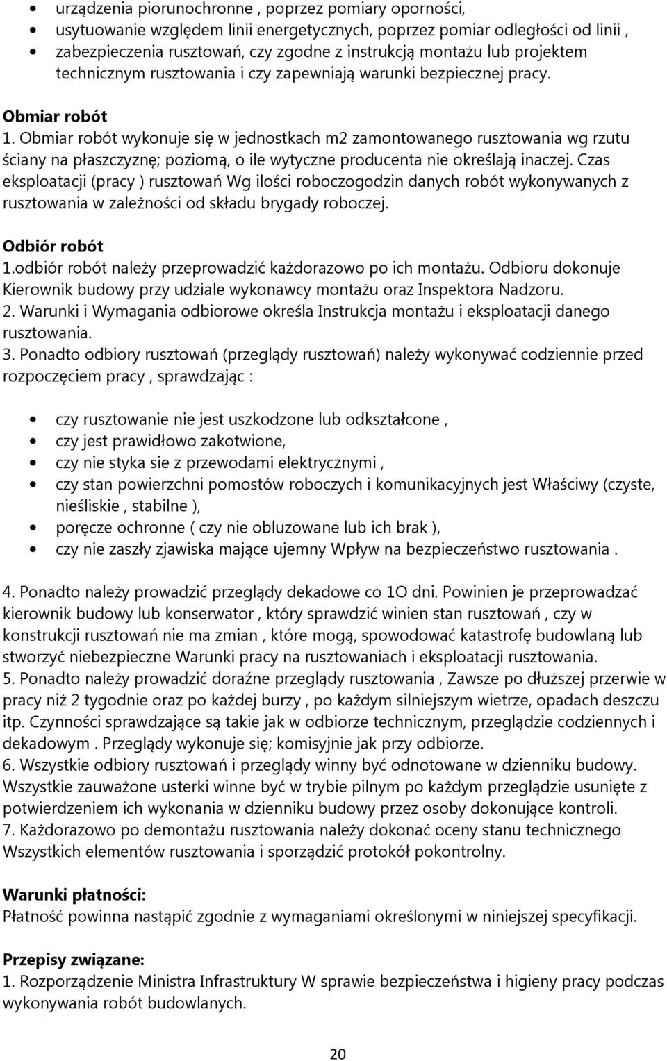 Obmiar robót wykonuje się w jednostkach m2 zamontowanego rusztowania wg rzutu ściany na płaszczyznę; poziomą, o ile wytyczne producenta nie określają inaczej.