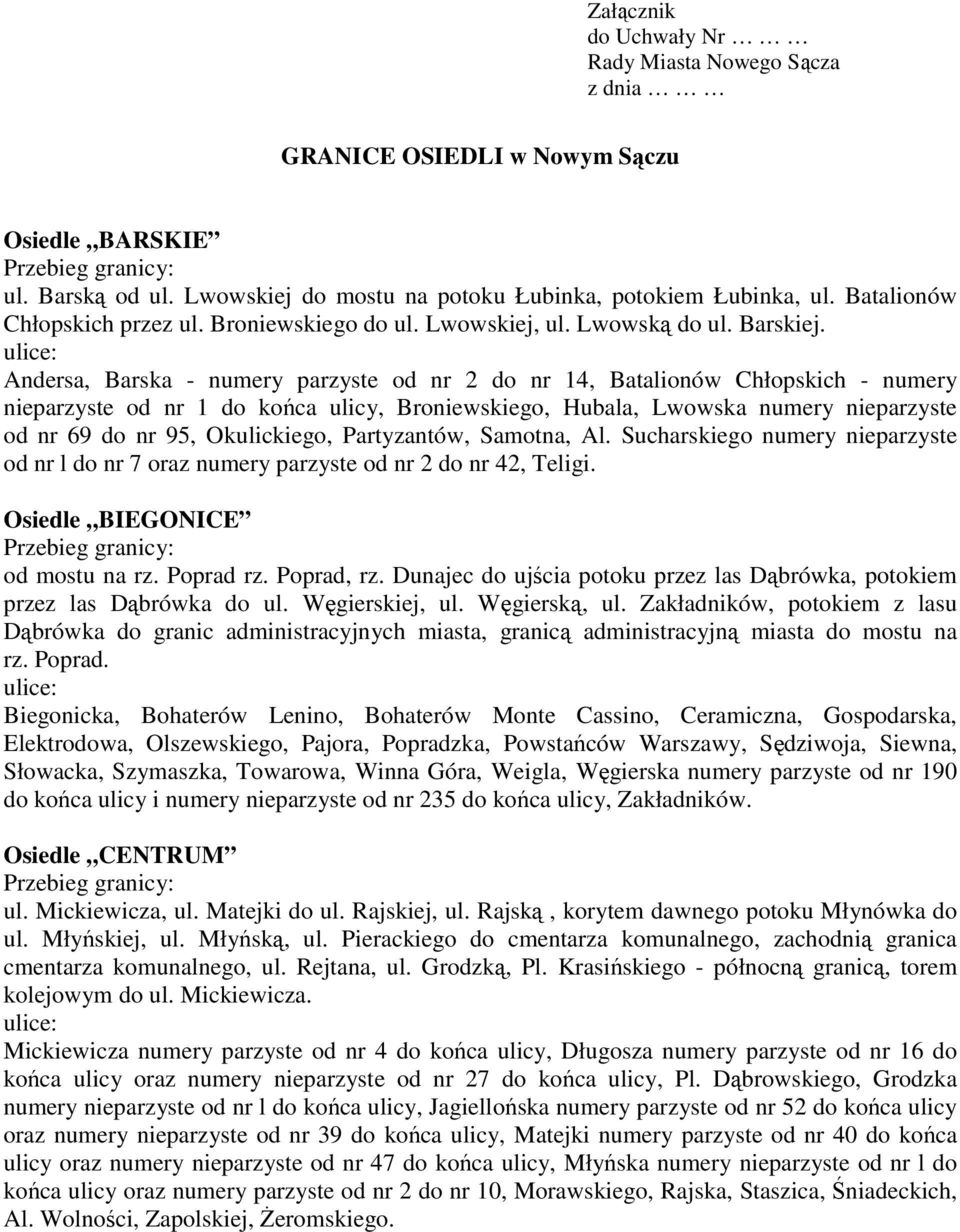 Andersa, Barska - numery parzyste od nr 2 do nr 14, Batalionów Chłopskich - numery nieparzyste od nr 1 do końca ulicy, Broniewskiego, Hubala, Lwowska numery nieparzyste od nr 69 do nr 95,