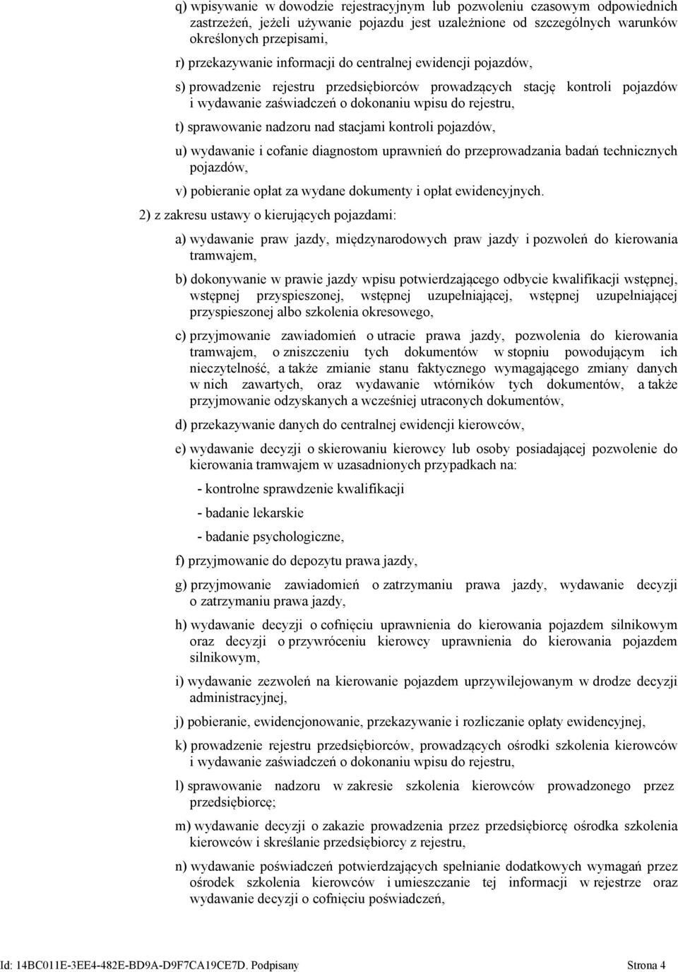 nadzoru nad stacjami kontroli pojazdów, u) wydawanie i cofanie diagnostom uprawnień do przeprowadzania badań technicznych pojazdów, v) pobieranie opłat za wydane dokumenty i opłat ewidencyjnych.