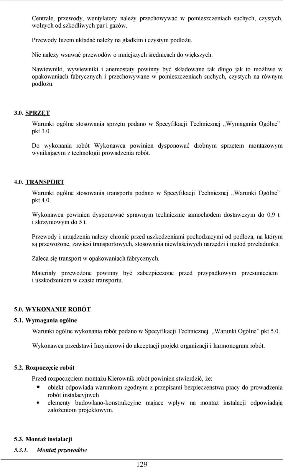 Nawiewniki, wywiewniki i anemostaty powinny być składowane tak długo jak to możliwe w opakowaniach fabrycznych i przechowywane w pomieszczeniach suchych, czystych na równym podłożu. 3.0.