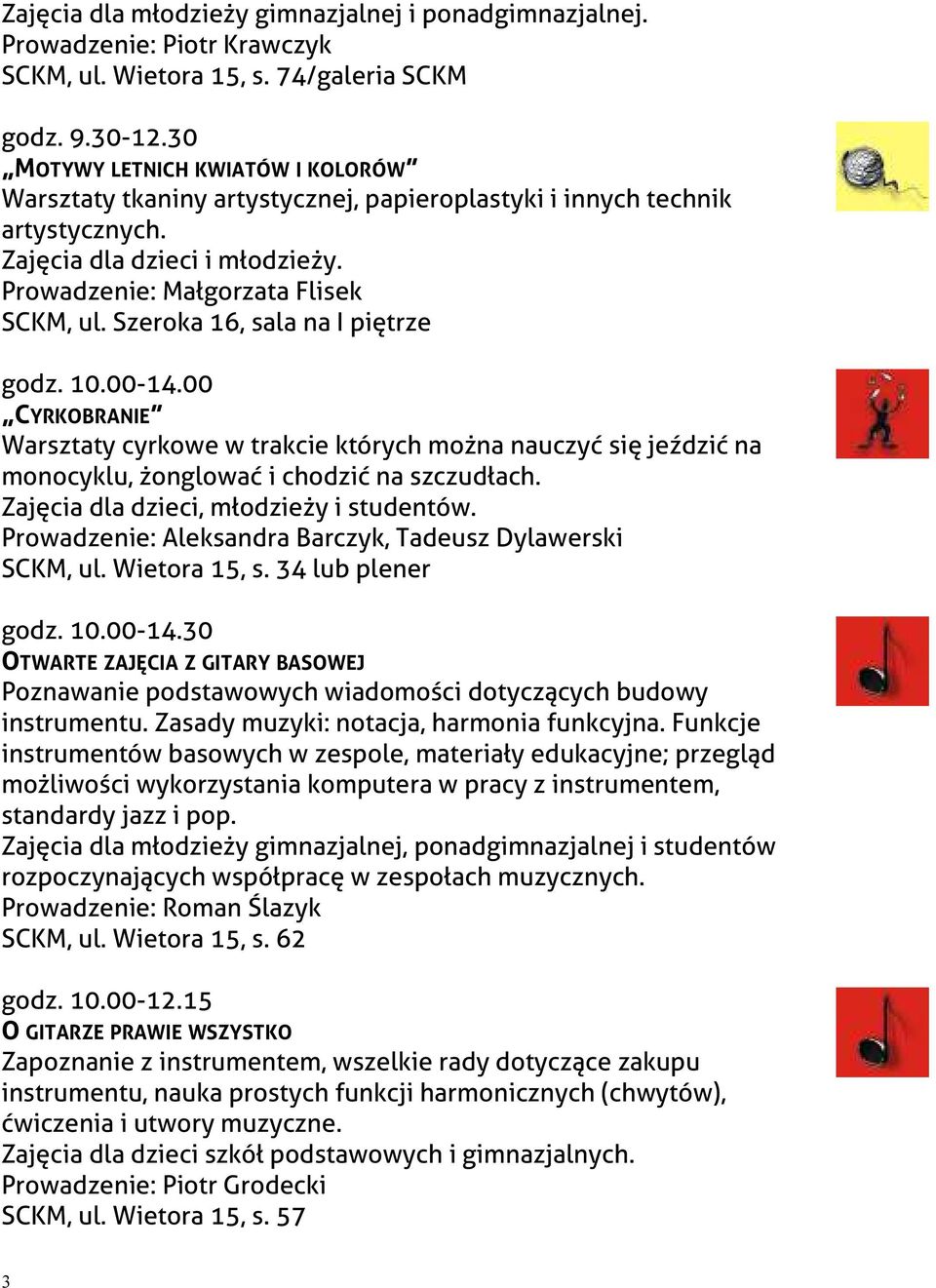 Szeroka 16, sala na I piętrze godz. 10.00-14.00 CYRKOBRANIE Warsztaty cyrkowe w trakcie których można nauczyć się jeździć na monocyklu, żonglować i chodzić na szczudłach.