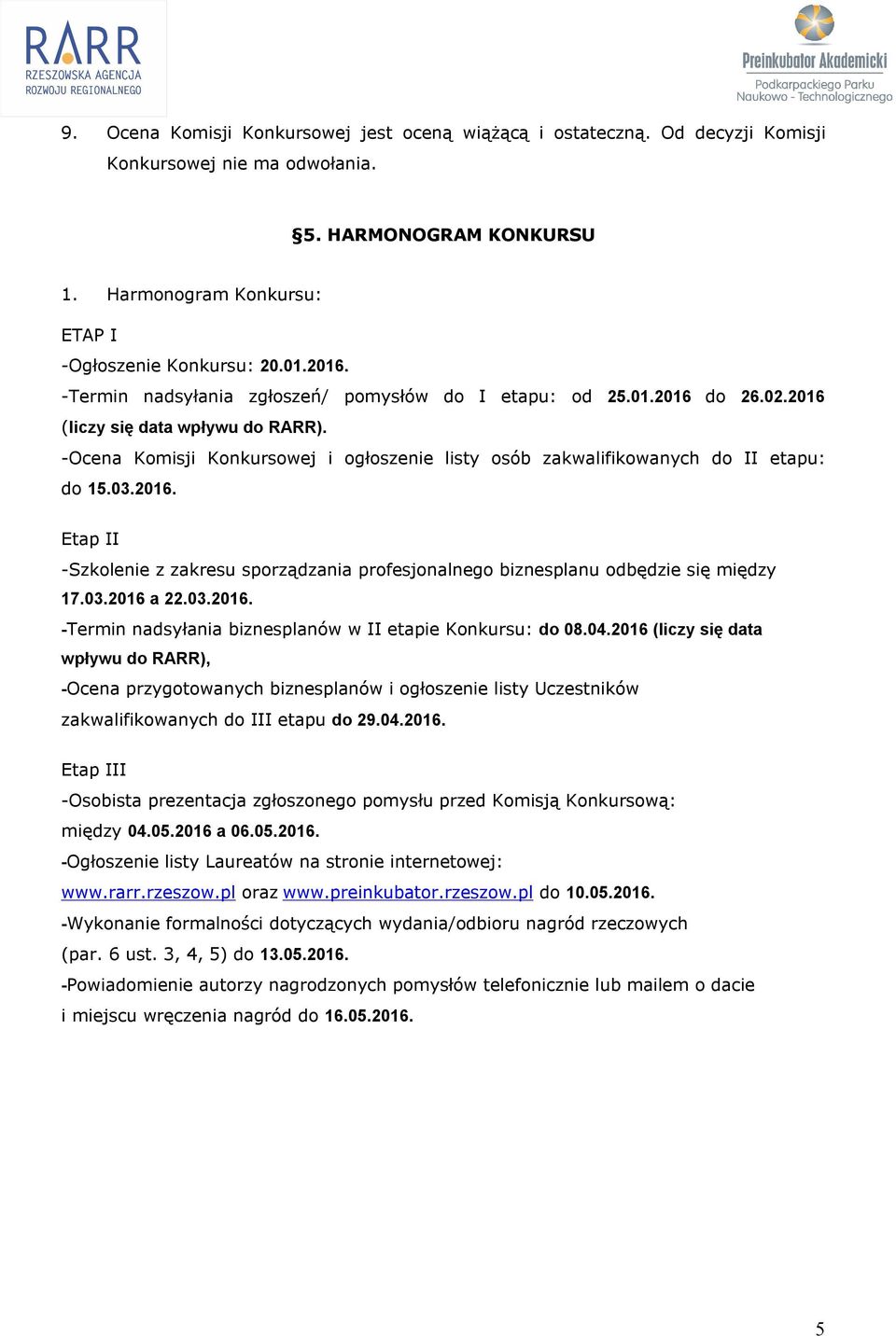 03.2016. Etap II -Szkolenie z zakresu sporządzania profesjonalnego biznesplanu odbędzie się między 17.03.2016 a 22.03.2016. -Termin nadsyłania biznesplanów w II etapie Konkursu: do 08.04.