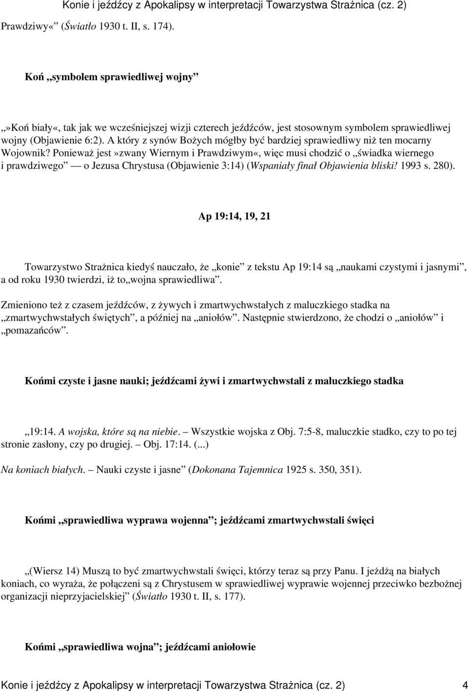 Ponieważ jest»zwany Wiernym i Prawdziwym«, więc musi chodzić o świadka wiernego i prawdziwego o Jezusa Chrystusa (Objawienie 3:14) (Wspaniały finał Objawienia bliski! 1993 s. 280).