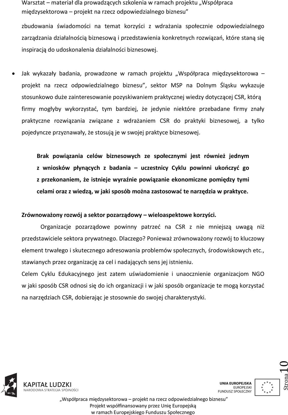 Jak wykazały badania, prowadzone w ramach projektu Współpraca międzysektorowa projekt na rzecz odpowiedzialnego biznesu, sektor MSP na Dolnym Śląsku wykazuje stosunkowo duże zainteresowanie