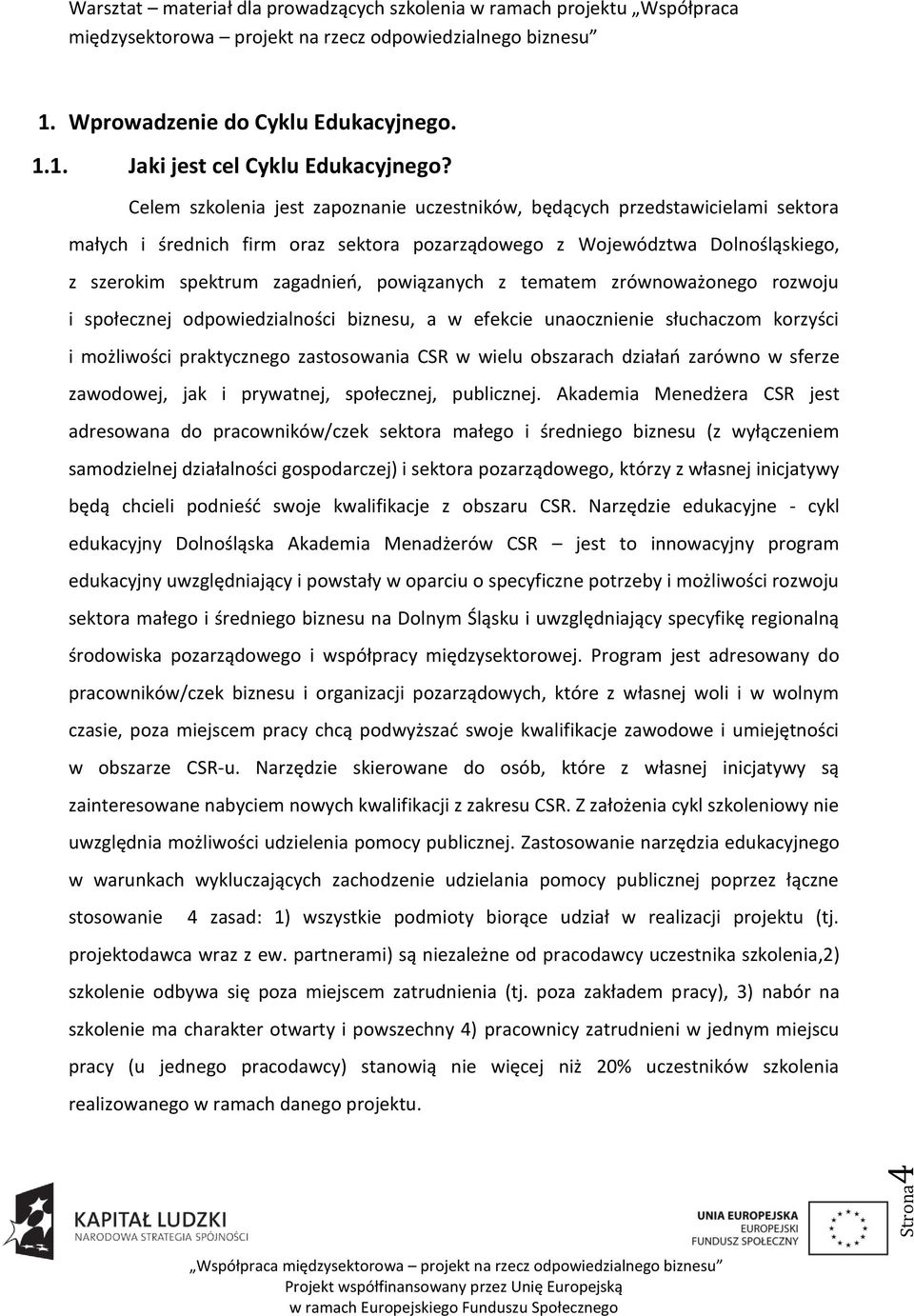 powiązanych z tematem zrównoważonego rozwoju i społecznej odpowiedzialności biznesu, a w efekcie unaocznienie słuchaczom korzyści i możliwości praktycznego zastosowania CSR w wielu obszarach działao