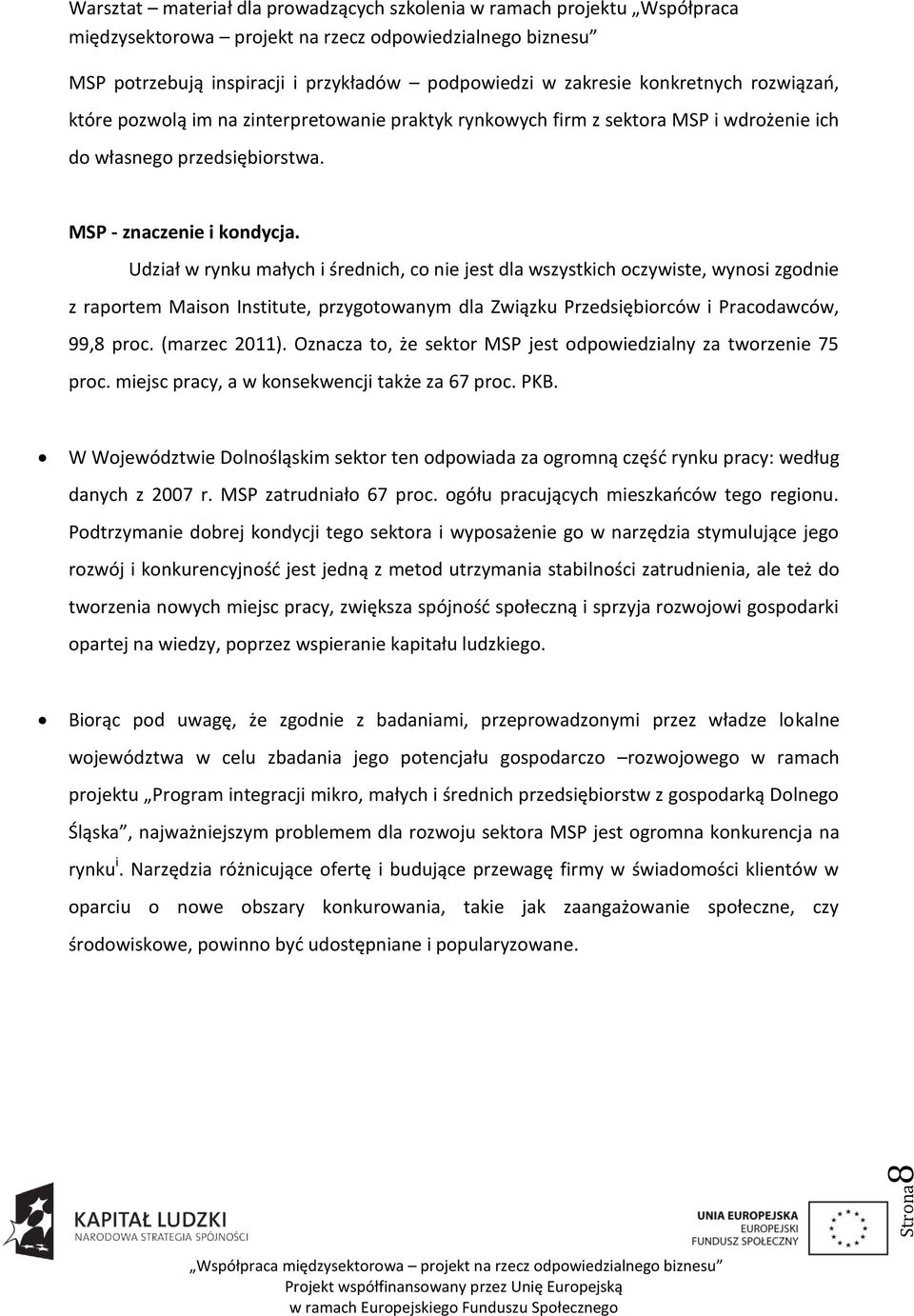 Udział w rynku małych i średnich, co nie jest dla wszystkich oczywiste, wynosi zgodnie z raportem Maison Institute, przygotowanym dla Związku Przedsiębiorców i Pracodawców, 99,8 proc. (marzec 2011).