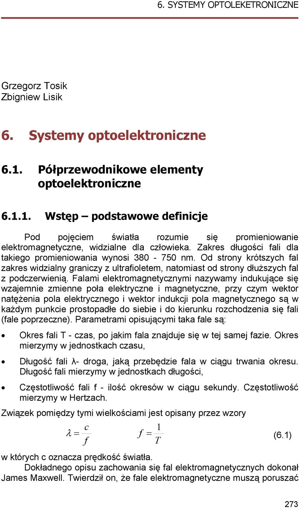 Falami elektromagnetycznymi nazywamy indukujące się wzajemnie zmienne poła elektryczne i magnetyczne, przy czym wektor natężenia pola elektrycznego i wektor indukcji pola magnetycznego są w każdym