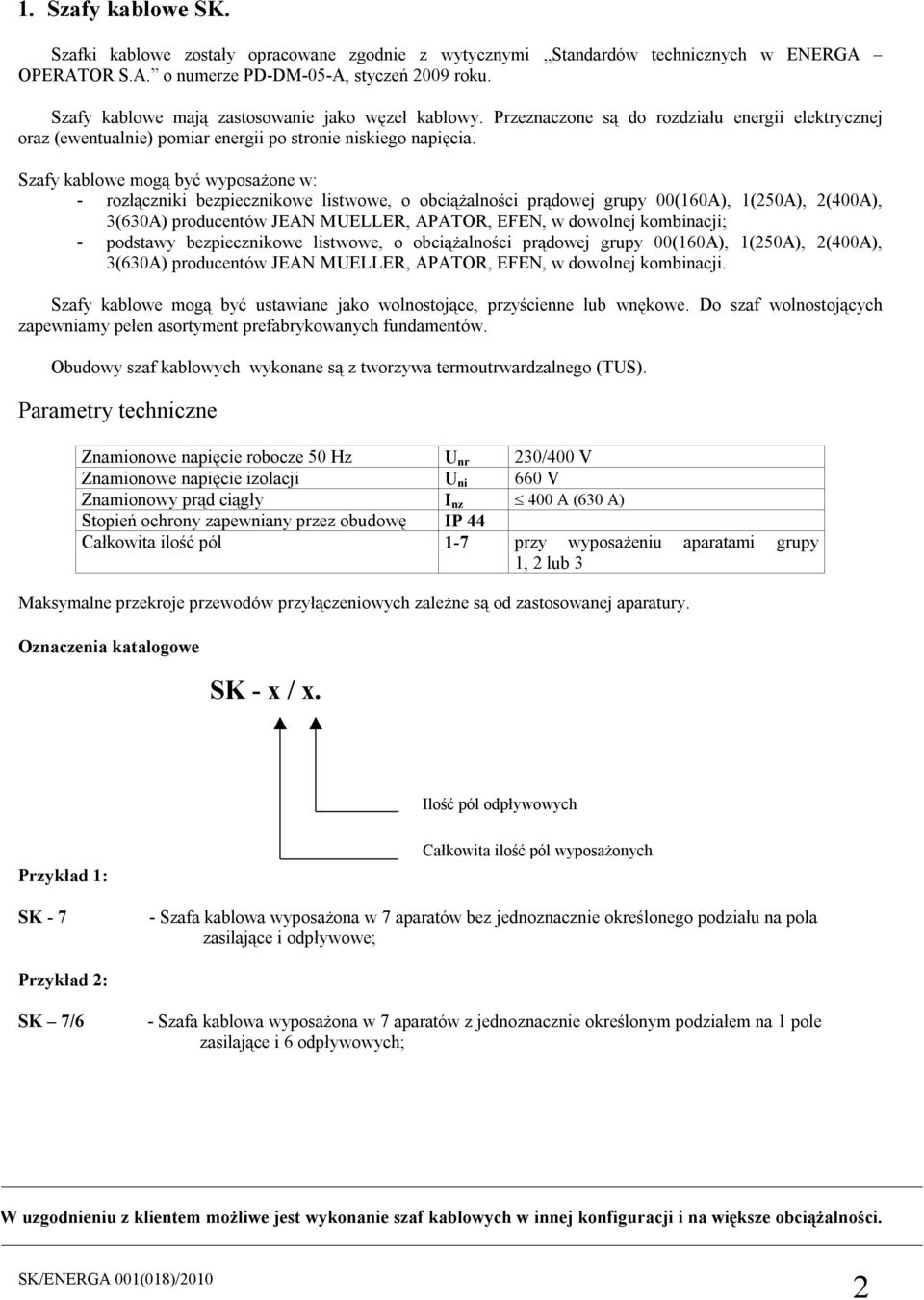 Szafy kablowe mogą być wyposażone w: - rozłączniki bezpiecznikowe listwowe, o obciążalności prądowej grupy 00(160A), 1(250A), 2(A), 3(630A) producentów JEAN MUELLER, APATOR, EFEN, w dowolnej