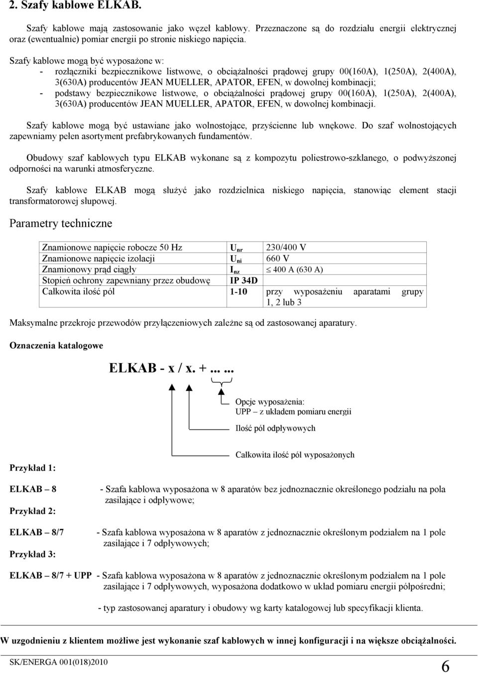 kombinacji; - podstawy bezpiecznikowe listwowe, o obciążalności prądowej grupy 00(160A), 1(250A), 2(A), 3(630A) producentów JEAN MUELLER, APATOR, EFEN, w dowolnej kombinacji.